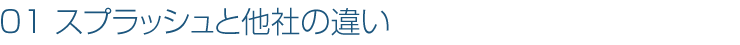 01:スプラッシュと他社の違い